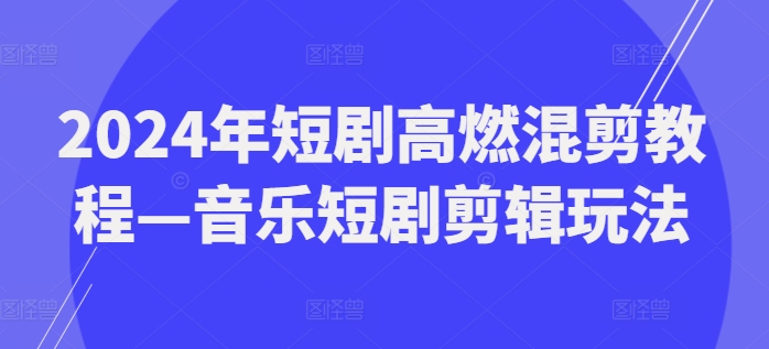 2024年短剧高燃混剪教程—音乐短剧剪辑玩法-88共享