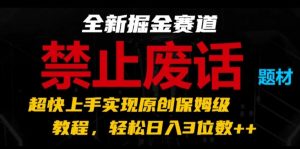 全新掘金赛道，禁止废话题材，超快上手实现原创保姆级教程，轻松日入3位数【揭秘】-88共享
