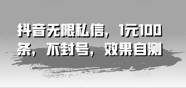抖音无限私信，1元100条，不封号，效果自测-88共享