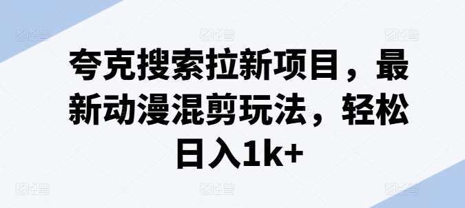 夸克搜索拉新项目，最新动漫混剪玩法，轻松日入1k+-88共享