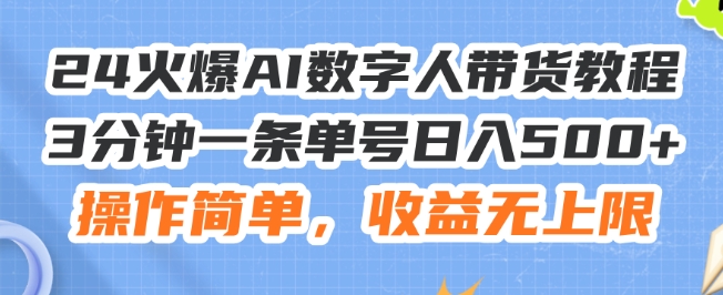 24火爆AI数字人带货教程，3分钟一条单号日入500+，操作简单，收益无上限【揭秘】-88共享