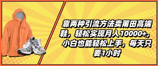 靠两种引流方法卖莆田高端鞋，轻松实现月入1W+，小白也能轻松上手，每天只要1小时【揭秘】-88共享