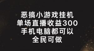 恶搞小游戏挂机，单场直播300+，全民可操作【揭秘】-88共享