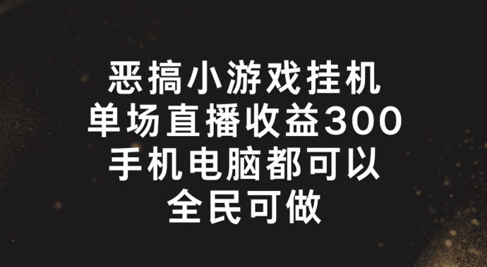 恶搞小游戏挂机，单场直播300+，全民可操作【揭秘】-88共享