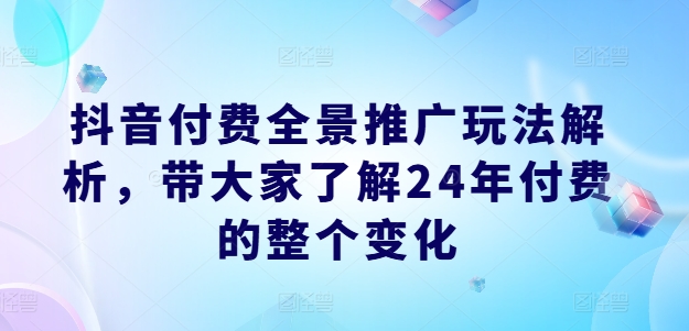 抖音付费全景推广玩法解析，带大家了解24年付费的整个变化-88共享
