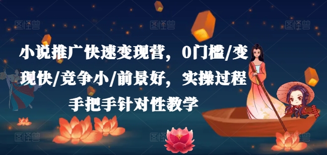 小说推广快速变现营，0门槛/变现快/竞争小/前景好，实操过程手把手针对性教学-88共享