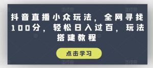 抖音直播小众玩法,全网寻找100分,轻松日入过百,玩法搭建教程【揭秘】-88共享