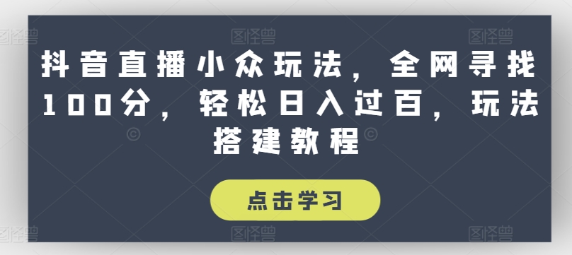 抖音直播小众玩法，全网寻找100分，轻松日入过百，玩法搭建教程【揭秘】-88共享