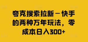 夸克搜索拉新—快手的两种万年玩法,零成本日入300+-88共享