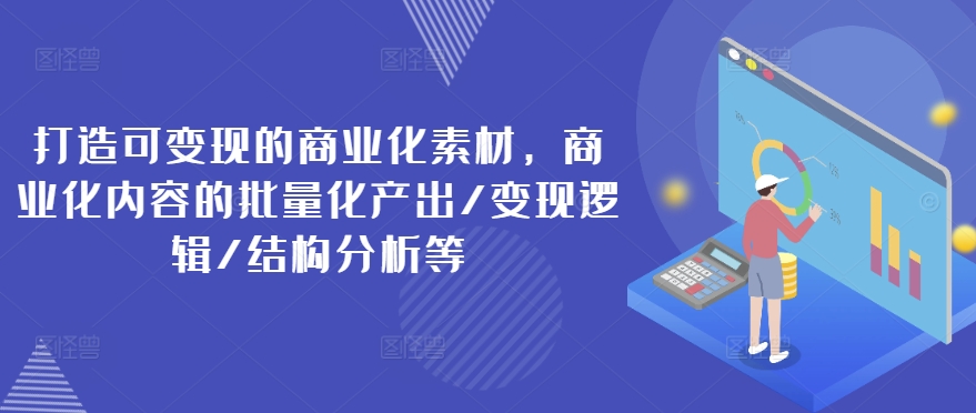 打造可变现的商业化素材，商业化内容的批量化产出/变现逻辑/结构分析等-88共享