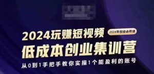 2024短视频创业集训班，2024创业必修，从0到1手把手教你实操1个能盈利的账号-88共享