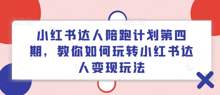 小红书达人陪跑计划第四期，教你如何玩转小红书达人变现玩法-88共享