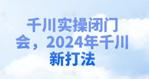 千川实操闭门会,2024年千川新打法-88共享