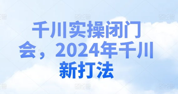 千川实操闭门会，2024年千川新打法-88共享