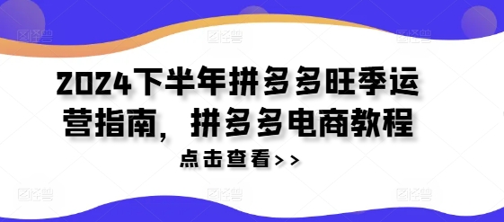 2024下半年拼多多旺季运营指南，拼多多电商教程-88共享