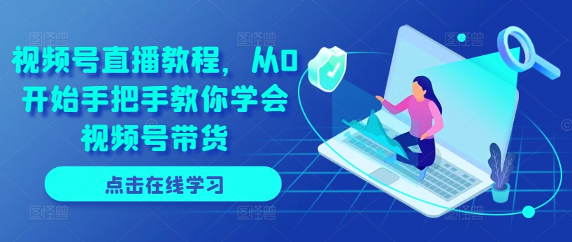 视频号直播教程，从0开始手把手教你学会视频号带货-88共享