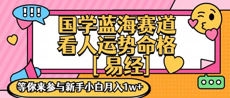 国学蓝海赋能赛道，零基础学习，手把手教学独一份新手小白月入1W+【揭秘】-88共享