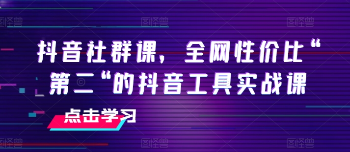 抖音社群课，全网性价比“第二“的抖音工具实战课-88共享