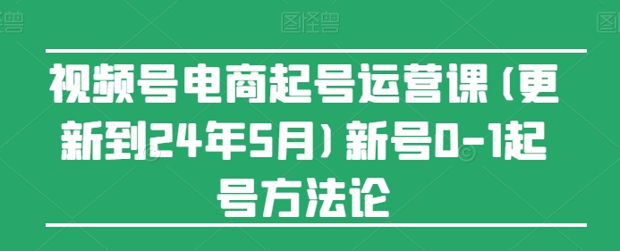 视频号电商起号运营课(更新24年7月)新号0-1起号方法论-88共享