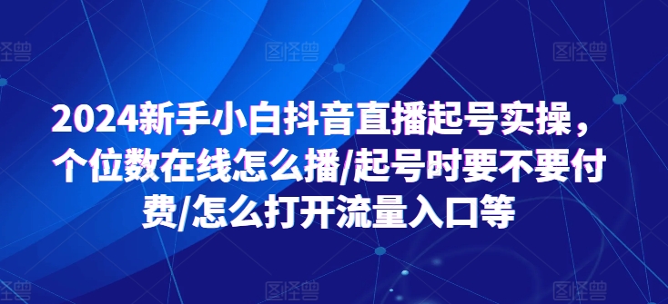 2024新手小白抖音直播起号实操，个位数在线怎么播/起号时要不要付费/怎么打开流量入口等-88共享