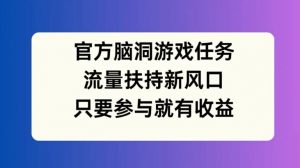 官方脑洞游戏任务，流量扶持新风口，只要参与就有收益【揭秘】-88共享