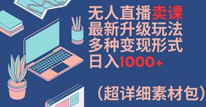 无人直播卖课最新升级玩法,多种变现形式,日入1000+(超详细素材包)【揭秘】-88共享