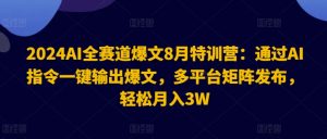 2024AI全赛道爆文8月特训营：通过AI指令一键输出爆文，多平台矩阵发布，轻松月入3W【揭秘】-88共享