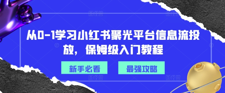 从0-1学习小红书聚光平台信息流投放，保姆级入门教程-88共享