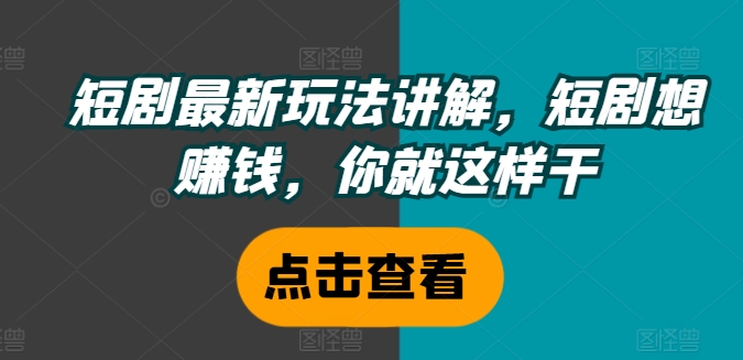 短剧最新玩法讲解，短剧想赚钱，你就这样干-88共享
