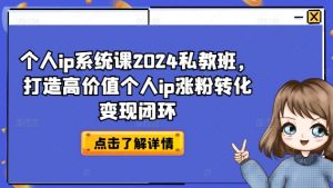 个人ip系统课2024私教班,打造高价值个人ip涨粉转化变现闭环-88共享