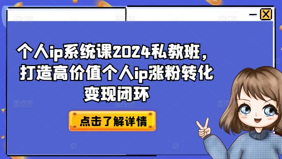 个人ip系统课2024私教班，打造高价值个人ip涨粉转化变现闭环-88共享