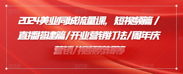 2024美业同城流量课，短视频篇 /直播搭建篇/开业营销打法/周年庆营销/视频剪辑等-88共享