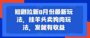 短剧拉新8月份最新玩法,挂羊头卖狗肉玩法,发就有收益-88共享