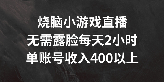 烧脑小游戏直播，无需露脸每天2小时，单账号日入400+【揭秘】-88共享