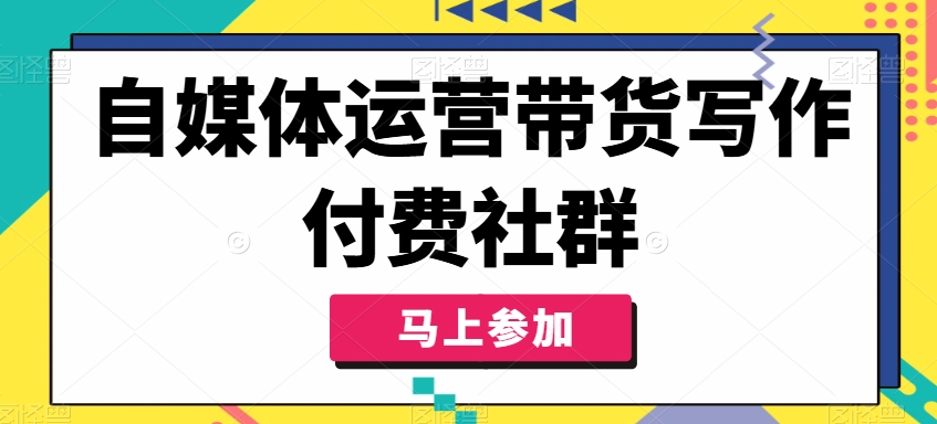 自媒体运营带货写作付费社群，带货是自媒体人必须掌握的能力-88共享
