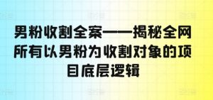 男粉收割全案——揭秘全网所有以男粉为收割对象的项目底层逻辑-88共享