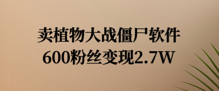 卖植物大战僵尸软件，600粉丝变现2.7W【揭秘】-88共享