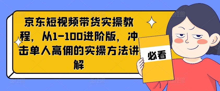 京东短视频带货实操教程，从1-100进阶版，冲击单人高佣的实操方法讲解-88共享