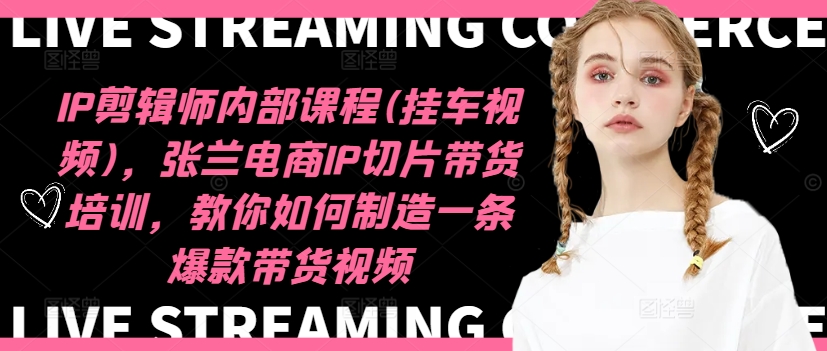 IP剪辑师内部课程(挂车视频)，张兰电商IP切片带货培训，教你如何制造一条爆款带货视频-88共享