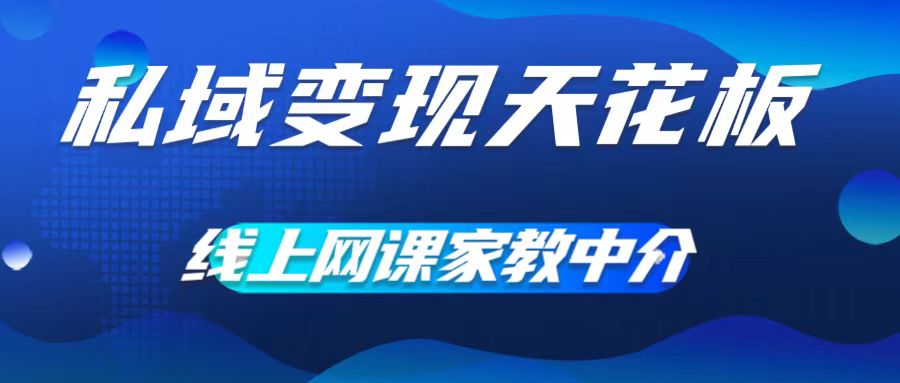 私域变现天花板，网课家教中介，只做渠道和流量，让大学生给你打工，0成本实现月入五位数【揭秘】-88共享