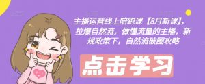 主播运营线上陪跑课【8月新课】,拉爆自然流,做懂流量的主播,新规政策下,自然流破圈攻略-88共享