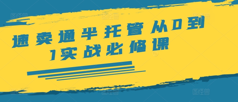 速卖通半托管从0到1实战必修课，开店/产品发布/选品/发货/广告/规则/ERP/干货等-88共享