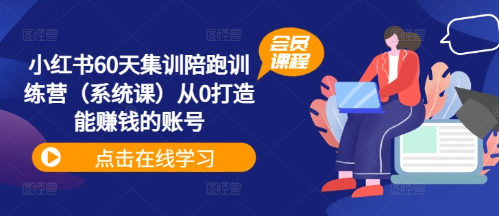 小红书60天集训陪跑训练营（系统课）从0打造能赚钱的账号-88共享