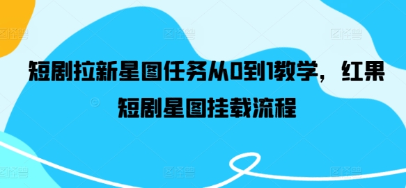 短剧拉新星图任务从0到1教学，红果短剧星图挂载流程-88共享