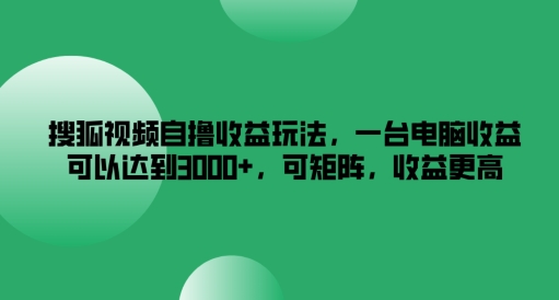 搜狐视频自撸收益玩法，一台电脑收益可以达到3k+，可矩阵，收益更高【揭秘】-88共享