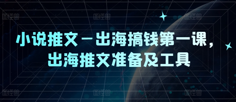小说推文—出海搞钱第一课，出海推文准备及工具-88共享
