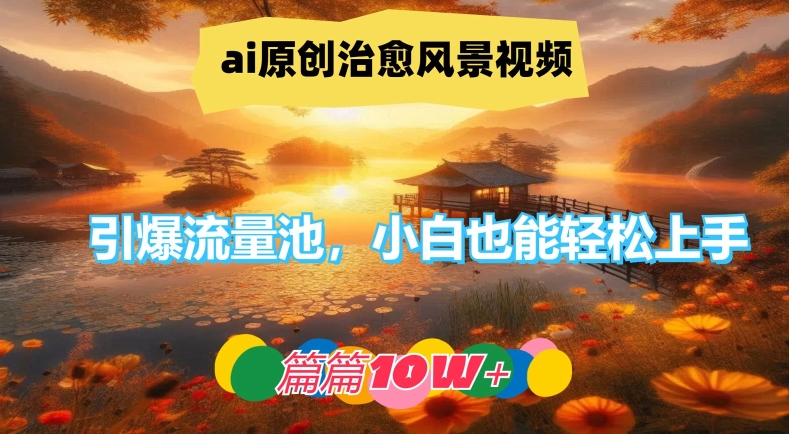 ai原创治愈风景视频，引爆流量池，小白也能轻松上手，篇篇10w+【揭秘】-88共享