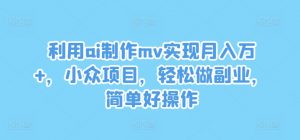 利用ai制作mv实现月入万+,小众项目,轻松做副业,简单好操作【揭秘】-88共享