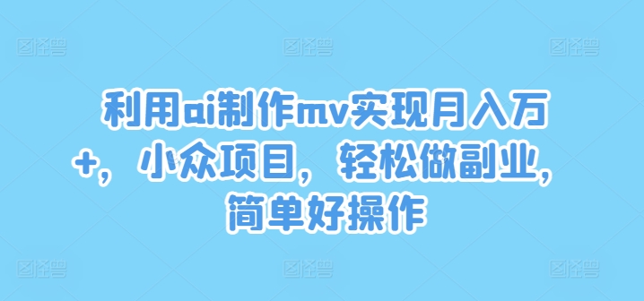 利用ai制作mv实现月入万+，小众项目，轻松做副业，简单好操作【揭秘】-88共享