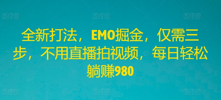 全新打法，EMO掘金，仅需三步，不用直播拍视频，每日轻松躺赚980【揭秘】-88共享